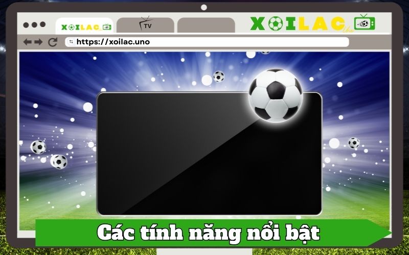 Các tính năng bóng đá nổi bật tại Xôi Lạc TV xoilac.uno