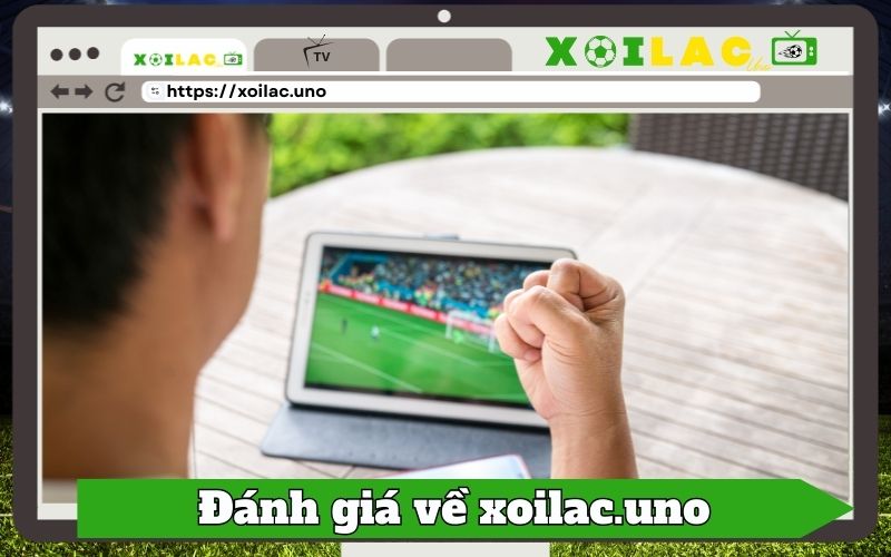 Vì sao Xoilac.uno được đánh giá cao?
