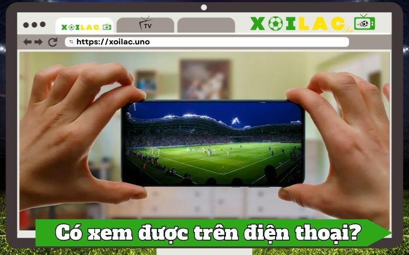 Xoilac.uno xem được trên điện thoại không?
